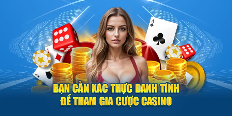 Bạn cần xác thực danh tính để tham gia cược casino